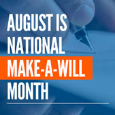 The words August is National Make-a-Will Month over a blue shaded background photo of a hand writing with a fountain pen